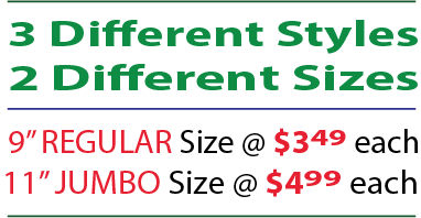 2 Different Styles - 2 Different Sizes. 9-inch regular size at $3.49 each; 11-inch regular size at $4.99 each